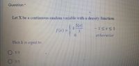 Question *
Let X be a continuous random variable witha density function
5|x|
f(x) D
3.
0,
otherwise
Then k is equal to.
O 5/3
O 3/5
