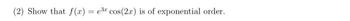 (2) Show that f(x) = e³ cos(2x) is of exponential order.