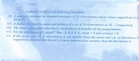 Comment briefly on the following statements :
(i) A computer obtained the standard deviation of 20 observations whose values ranged from 65 to
85 as 25.
(ii) A student obtained the mean and variance of a set of 10 observations as 10, – 5 respectively.
(iii) The range is the perfect mea m&tA¨variability as it includes all the measurements.
(iv) For the distr.bution of 5 obsem mns : 8, 8, 8, 8, 8; mean = 8 and variance = 8.
(v) If the mean and s.d. of distribution A are smaller than the mean and s.d. of distribution B
respectively, then the distribution A is more uniform (less variable) than the distribution B.
