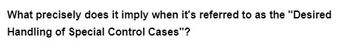 What precisely does it imply when it's referred to as the "Desired
Handling of Special Control Cases"?