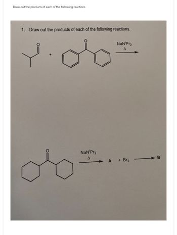 Draw out the products of each of the following reactions
1. Draw out the products of each of the following reactions.
NaNiPr2
A
NaNiPr2
A
B
A
+ Br₂