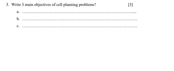 3. Write 3 main objectives of cell planning problems?
a.
b.
C.
[3]