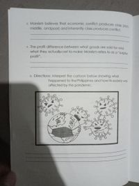 3. Marxism believes that economic conflict produces class Iich
middle, andpoor) and inherently class produces conflict.
4. The profit difference between what goods are sold for and
what they actually cost to make; Marxism refers to as a "surplus
profit".
D. Directions: Interpret the cartoon below showing what
happened to the Philippines and how its society wasS
affected by the pandemic.
