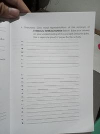 ich
E. Directions: Give word representations of the acronym of
SYMBOLIC INTERACTIONISM below. Base your answer
on your understanding of its concepts and principles.
Use a separate sheet of paper for this activity.
plus
Y -
M -
O-
was
L-
I -
C-
I -
N -
T -
E-
R-
A -
C-
T -
I-
O-
N -
I -
S-
