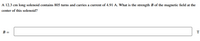A 12.3 cm long solenoid contains 805 turns and carries a current of 4.91 A. What is the strength B of the magnetic field at the
center of this solenoid?
В -
T
