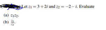 Let \( z_1 = 3 + 2i \) and \( z_2 = -2 - i \). Evaluate

(a) \( z_1 z_2 \).

(b) \( \frac{z_1}{z_2} \).