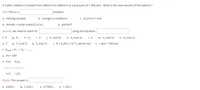 ### Problem:
A 3.000 L balloon is heated from 3000.0 K to 4000.0 K at a pressure of 1.900 atm. What is the new volume of the balloon?

### Step-by-Step Solution:

#### First:
Identify the type of problem:

**This is a:**
- [ ] a. missing variable
- [x] b. change in conditions
- [ ] c. 22.414 L/1 mol
- [ ] d. density = molar mass/22.414 L
- [ ] e. partial P

#### Second:
Determine what needs solving:

**We need to solve for:**
- [x] k. V₂ (not V)

**Using the equation:**
- v. \[ \frac{P_1V_1}{n_1T_1} = \frac{P_2V_2}{n_2T_2} \]

### Information and Formulas:

- **Symbols and values:**
  - f. P
  - g. P₁
  - h. P₂
  - i. V
  - j. V₁ (not V)
  - l. n
  - m. n₁ (not n)
  - n. n₂ (not n)
  - o. T
  - p. T₁ (not T)
  - q. T₂ (not T)
  - r. R = 8.205 x 10⁻² L atm/K mol
  - s. 1 atm = 760 torr

- **Total Pressure:**
  - t. \( P_{\text{total}} = P_1 + P_2 + \ldots \)

- **Ideal Gas Law:**
  - u. PV = nRT

### Finally:
Select the correct answer for the new volume:

- v. \[4.000 L\]
- w. \[2.250 L\]
- x. \[0.7500 L\]
- y. **1.333 L**