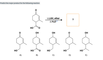 Predict the major product for the following reaction.
НО
A)
HO
НО
ОН
B)
1) LAH, ether
2) Н30
НО
ОН
C)
НО
0
D)
HO
ОН
E)