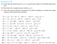 Exercises 1-12:
(a) Verify that the given function, yp(t), is a particular solution of the differential equa-
tion.
(b) Determine the complementary solution, yc(t).
(c) Form the general solution and impose the initial conditions to obtain the unique
solution of the initial value problem.
1. у" — 2у' — Зу %3D — 9t — 3, у(0) %3D 1, у'(0) %3D 3, Ур() %3D 3t — 1
2. y" – 2y' – 3y = e", y(0) = 1, y (0) = 0, yp(t) = -e2" /3
3. y" – y - 2y = 20e“, y(0) = 0, y'(0) = 1, yp(t) = 2e
%3D
%3D
4. y" – y – 2y = 10, y(-1) = 0, y'(-1) = 1, yp(t) =-5
5. y" + y = 2t, y(1) = 1, y'(1) = -2, yp(t) = t
6. y" + y = 2e-, y(0) = 2, y'(0) = 2,
2t
yp(t) = -2te-
%3D
7. y" + y = 2t – 3 cos 2t, y(0) = 0, y'(0) = 0, yp(t) = 2t + cos 2t
8. y" + 4y = 10e-, y(7)= 2, y'(T) = 0, yp(t) = 2e-
9. y" – 2y' + 2y = 10r², y(0) = 0, y (0) = 0, yp(t) = 5(t + 1)?
10. y" – 2y' + 2y = 5 sint, y(7/2) = 1, y (7/2) = 0, yp(t) = 2 cost + sint
11. y" – 2y' + y = e', y(0) = -2, y'(0) = 2, yp(t) = ře'
12. y" – 2y' + y = t² +4 + 2 sint, y(0) = 1, y (0) = 3, yp(t) = t² + 4t + 10 + cost
