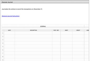 General Journal
Journalize the entries to record the transactions on December 31.
General Journal Instructions
1
2
3
4
5
7
8
9
DATE
DESCRIPTION
JOURNAL
POST. REF.
DEBIT
CREDIT
ASSE