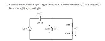 2. Consider the below circuit operating at steady state. The source voltage v,(t) = 8 cos (500t) V
Determine v(t), vR(t) and i₁(t).
+
vc(t)
v(t)
200 μF
10 Ω
VR(t)
20 Ω
is(t)
20 mH
m