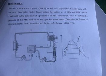 Homework 4
Consider a steam power plant operating on the ideal regenerative Rankine cycle with
one open feedwater heater. Steam enters the turbine at 15 MPa and 600C and is
condensed in the condenser at a pressure of 10 kPa. Some steam leaves the turbine at a
pressure of 1.2 MPa and enters the open feedwater heater. Determine the fraction of
steam extracted from the turbine and the thermal efficiency of the cycle.
2
Boiler
Open
FWH
3
Pump II
Pump I
Turbine
Condenser
4
5