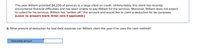 **Text Transcription for Educational Website**

---

This year William provided $4,200 of services to a large client on credit. Unfortunately, this client has recently encountered financial difficulties and has been unable to pay William for the services. Moreover, William does not expect to collect for his services. William has "written off" the account and would like to claim a deduction for tax purposes. *(Leave no answers blank. Enter zero if applicable.)*

b. What amount of deduction for bad debt expense can William claim this year if he uses the cash method?

[Blue box labeled "Deductible amount"]

---

**Explanation:**

This text describes a scenario in which William is facing a bad debt situation. Under the cash accounting method, revenues are only recognized when cash is actually received. Therefore, for tax deduction purposes, William needs to assess if any part of the $4,200 he expected to receive can be deducted as a bad debt expense. If using the cash method, and since no payment was received, William would typically record the deduction as zero.

The blue box is an input field for entering the deductible amount, emphasizing the scenario's application or accounting practice.