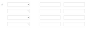 The image depicts a part of an educational exercise, labeled with the number "5." It consists of three columns, each containing three fields that appear to be dropdown menus, indicated by downward-facing arrows. The dropdowns are likely intended for selection of specific options related to an exercise or quiz. There are no graphs or diagrams present in the image.