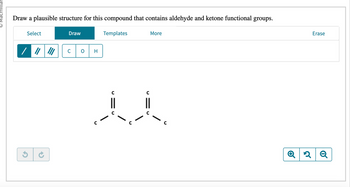 Macmillar
Draw a plausible structure for this compound that contains aldehyde and ketone functional groups.
Select
✓
Draw
H
Templates
More
A
Q 2
Erase
२ Q