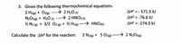 3. Given the following thermochemical equations.
2 H2(8) + Ozle) ---→ 2 H2O (1)
N2Osle) + H20 (1) ----→ 2 HNO3 (1)
% N2 (e) + 3/2 O2 (e) + ½ H2(g) ---→ HNO31)
AH° = - 571.5 kJ
AH° = -76.6 kJ
AH° = -174.0 kJ
Calculate the AH° for the reaction:
2 Nz(g) + 5 Ozle)
→ 2 N¿Os(8)
