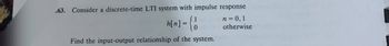 .63. Consider a discrete-time LTI system with impulse response
h[n] = { 0
Find the input-output relationship of the system.
n = 0,1
otherwise