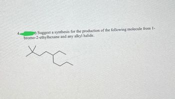 4.
Suggest a synthesis for the production of the following molecule from 1-
bromo-2-ethylhexane and any alkyl halide.
ха