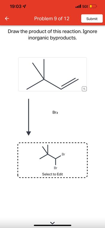 19:03
Problem 9 of 12
Br2
... 56
Draw the product of this reaction. Ignore
inorganic byproducts.
Br
Y
Br
Select to Edit
Submit
Q