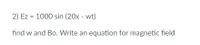 2) Ez = 1000 sin (20x - wt)
find w and Bo. Write an equation for magnetic field
