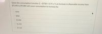 Given the consumption function C = $758 + 0.75 x Y, an increase in disposable income from
$7,640 to $9,080 will cause consumption to increase by:
O $360
O $800
O $1,080
$1,440
O $7,568

