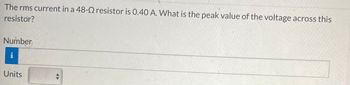 The rms current in a 48-2 resistor is 0.40 A. What is the peak value of the voltage across this
resistor?
Number
i
Units
수