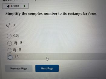 Listen
Simplify the complex number to its rectangular form.
8j7-5
-13j
-8j - 5
8j - 5
-13
Previous Page
Next Page