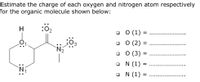 Estimate the charge of each oxygen and nitrogen atom respectively
for the organic molecule shown below:
H
:02
O O (1) =
о 0 (2)
о 0 (3)
O N (1)
=
O N (1) =
