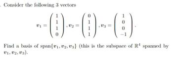 - Consider the following 3 vectors
1
1
(!).
1
0
V1
V2
=
0
1
, V3 =
0
0
-1
Find a basis of span{v₁, v2, v3} (this is the subspace of R4 spanned by
V1, V2, V3).