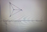 15
A
11
Find the minimum cost spanning tree on the graph above using Kruskal's algorithm. Which of the edges
below are included in the minimum cost tree?
OBD
O AD
DAC
OCD
BC
AB
