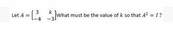 Let A = [34]what must be the value of k so that A² = I ?