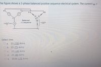 he figure shows a 3-phase balanced positive sequence electrical system. The current Ipg
%3D
Balanced
(+) sequence
230/20 vms
Select one:
O a.
23 /195 Arms
b. 23 /75 Arms
C.
23 /-45 Arms
d. 23 /45 Arms
e.
39.84 -75 Arms
OOO0
