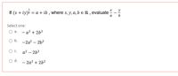 x y
If (x + iy)i = a + ib , where x, y, a, b e R , evaluate
a
b
Select one:
О а.
- a? + 2b?
O b. -2a? – 2b?
Oc.
a? – 2b?
d.
- 2a? + 2b2
