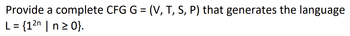 Provide a complete CFG G = (V, T, S, P) that generates the language
2n
L = {1²n | n ≥ 0}.