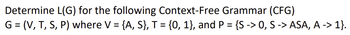 Determine L(G) for the following Context-Free Grammar (CFG)
G = (V, T, S, P) where V = {A, S}, T = {0, 1}, and P = {S-> 0, S -> ASA, A -> 1}.