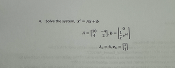 4. Solve the system, x' = Ax + b
as been fun ob vor 2000230
10
= [¹0
A
-4
24],b= 1
4 2
0
6t
est
2₁ = 6,0₁ = [1]