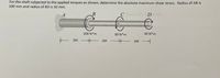 For the shaft subjected to the applied torques as shown, determine the absolute maximum shear stress. Radius of AB is
100 mm and radius of BD is 50 mm.
В
200 N*m
80 N*m
40 N*m
E 2M
- 2M
>
2M
|
