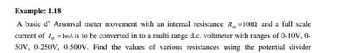 Example: 1.18
A basic d' Arsonval meter movement with an internal resistance R=10092 and a full scale
current of 1 = 1mA is to be converted in to a multi range d.c. voltmeter with ranges of 0-10V, 0-
50V, 0-250V, 0-500V. Find the values of various resistances using the potential divider