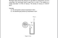 The figure A1(a) shows the pressure of a gas that it is measured by use of a
manometer The manometer liquid is water and h, =0.56 m. The reading on a
nearby barometer is 0.78m of mercury. The density of mercury is 13.6x103
kg/m3.
Calculate:
a) The atmospheric pressure expressed in N/m?.
b) The absolute gas pressure (p) expressed in N/m?.
Pațmos
Gas at
pressure
hp
Figure A1(a)
