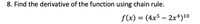 8. Find the derivative of the function using chain rule.
f(x) = (4x5 – 2x*)10
