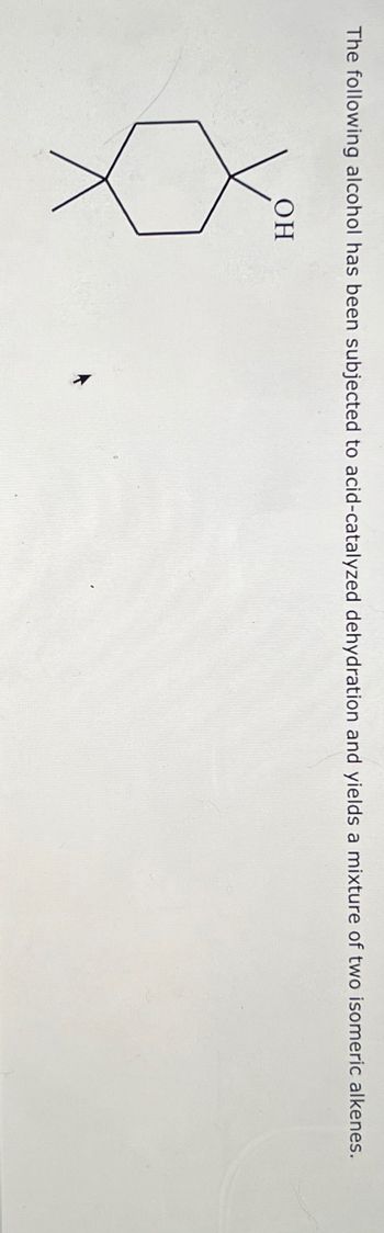 The following alcohol has been subjected to acid-catalyzed dehydration and yields a mixture of two isomeric alkenes.
OH