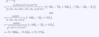 9x10° (N_m²/C²)x7x10- (C)
((-9â,-Tâ,+10â)-(7â¸-4â‚¬â,₁))|²³
63(NIC)
(-160,-3a,+11a)
63(NIC)
(-16)²+(-3)²+(11)²
=-51.306ax - 9.62ây + 35.273âz
((–9ây – Tây + 10az) - (Tây – tây - a))
(²³)
(m)
(-16ax - 3ây + 11â₂)
(-16âx - 3ầy + 11â₂)