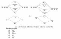 2p, 2p. 2py
2p. 2p. 2Py
2р, 2р. 2р,
2p, 2p, 2py
2s
25
2s
2s
lUse MO theory to determine the bond order for each of the
following species.
a) 02
CN+
b)
NO2-
c)
d)
F2+
Co-
e)
