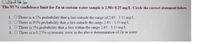 ميز هذا السؤال
The 95 % confidence limit for Zn in certain water sample is 2.90+ 0.25 mg/L. Circle the correct statement below.
1. O There is a 5% probability that u lies outside the range of 2.65 - 3.15 mg/L.
2. O There is 95% probability that u lies outside the range 2.65 - 3.15 mg/L.
3. OThere is 5% probability that u lies within the range 2.65 - 3.15 mg/L.
4. OThere is a 0.25% systematic error in the above determination of Zn in water.
