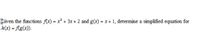 biven the functions Ax) = x² + 3x + 2 and g(x) = x + 1, determine a simplified equation for
h(x) = Ag(x)).
