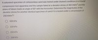 A saturated specimen of cohesionless sand was tested under drained conditions in a triaxial
compression test apparatus and the sample failed at a deviator stress of 482 kN/m2 and the
plane of failure made an angle of 60° with the horizontal. Determine the magnitudes of the
deviator stress for another identical specimen of sand if it is tested under a cell pressure of
200 kN/m2?
O 400 kPa
O 320 kPa
O 200 kPa
236 kPa
