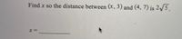 Find x so the distance between (x, 3) and (4, 7) is 2/5.
