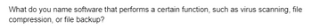 What do you name software that performs a certain function, such as virus scanning, file
compression, or file backup?