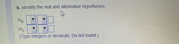 **Identify the Null and Alternative Hypotheses**

This section involves determining the null and alternative hypotheses for a particular statistical test. Below are the symbols used to define these hypotheses:

- \( H_0 \): [Dropdown options]
- \( H_1 \): [Dropdown options]

(Note: You should type integers or decimals when specifying values. Do not round these numbers.)

Explanation:
- The null hypothesis (\( H_0 \)) is typically the statement being tested and is usually a statement of no effect or no difference.
- The alternative hypothesis (\( H_1 \)) is what you want to provide evidence for, showing a specific effect or difference.

In the image above, dropdown menus are provided to select the appropriate mathematical symbols to formulate these hypotheses.