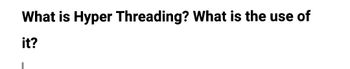 What is Hyper Threading? What is the use of
it?